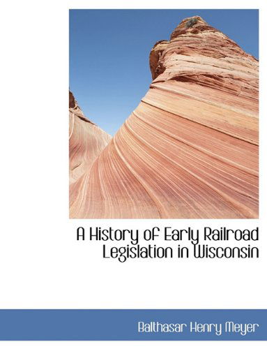 Cover for Balthasar Henry Meyer · A History of Early Railroad Legislation in Wisconsin (Paperback Book) [Large type / large print edition] (2009)