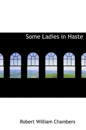 Some Ladies in Haste - Robert William Chambers - Books - BiblioLife - 9781117136806 - November 1, 2009