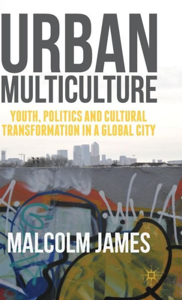 Cover for Malcolm James · Urban Multiculture: Youth, Politics and Cultural Transformation in a Global City (Gebundenes Buch) [1st ed. 2015 edition] (2015)