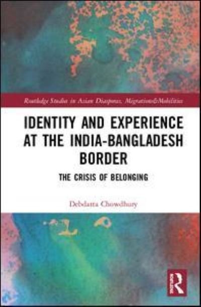 Cover for Debdatta Chowdhury · Identity and Experience at the India-Bangladesh Border: The Crisis of Belonging - Routledge Studies in Asian Diasporas, Migrations and Mobilities (Gebundenes Buch) (2018)