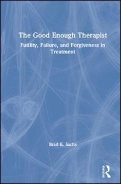 Cover for Sachs, Brad E., PhD (Private practice, Maryland, USA) · The Good Enough Therapist: Futility, Failure, and Forgiveness in Treatment (Hardcover Book) (2019)