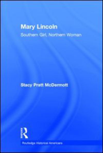 Cover for Stacy Pratt McDermott · Mary Lincoln: Southern Girl, Northern Woman - Routledge Historical Americans (Hardcover Book) (2015)