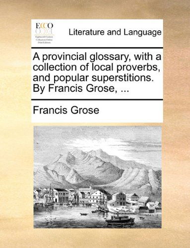 Cover for Francis Grose · A Provincial Glossary, with a Collection of Local Proverbs, and Popular Superstitions. by Francis Grose, ... (Paperback Book) (2010)