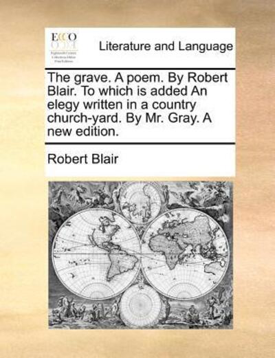 The Grave. a Poem. by Robert Blair. to Which is Added an Elegy Written in a Country Church-yard. by Mr. Gray. a New Edition. - Robert Blair - Książki - Gale Ecco, Print Editions - 9781170478806 - 29 maja 2010