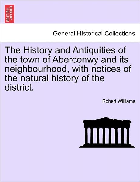 Cover for Robert Williams · The History and Antiquities of the Town of Aberconwy and Its Neighbourhood, with Notices of the Natural History of the District. (Paperback Book) (2011)