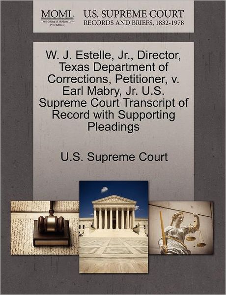 Cover for U S Supreme Court · W. J. Estelle, Jr., Director, Texas Department of Corrections, Petitioner, V. Earl Mabry, Jr. U.s. Supreme Court Transcript of Record with Supporting (Paperback Book) (2011)