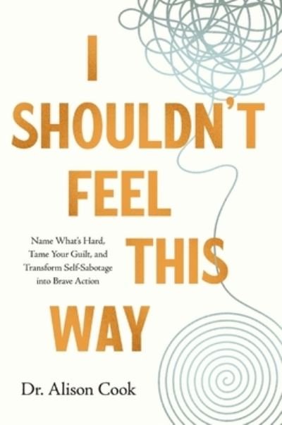 Cook, PhD, Alison · I Shouldn't Feel This Way: Name What’s Hard, Tame Your Guilt, and Transform Self-Sabotage into Brave Action (Pocketbok) (2024)