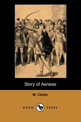 Cover for M. Clarke · Story of Aeneas (Dodo Press): Historical Description of Aeneas, the Trojan Hero and Son of Prince Anchises and the Goddess Aphrodite, Whose Journey from Troy is Detailed in Virgil's Aeneid. (Paperback Book) (2007)