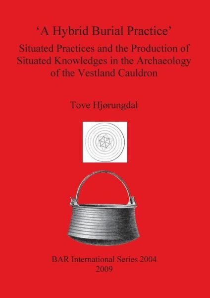 Cover for Tove Hjorungdal · A Hybrid Burial Practice': Situated Practices and the Production of Situated Knowledges in the Archaeology of the Vestland Cauldron - British Archaeological Reports International Series (Paperback Bog) (2009)