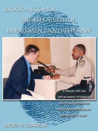 Cover for O\'daire, Alfred W, Jr. · Blood Alcohol, Breath Alcohol, Impairment and the Law: a Manual for Law Enforcement, Attorneys, and Others Interested in Alcohol Issues in Law Enforce (Paperback Book) (2009)