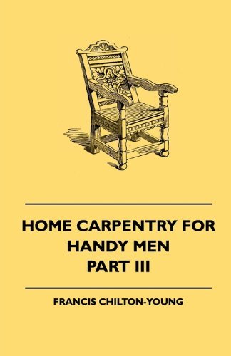 Cover for Francis Chilton-young · Home Carpentry for Handy men - a Book of Practical Instruction in All Kinds of Constructive and Decorative Work in Wood That Can Be Done by the Amateur in House, Garden and Farmstead - Part Iii. (Paperback Book) (2010)