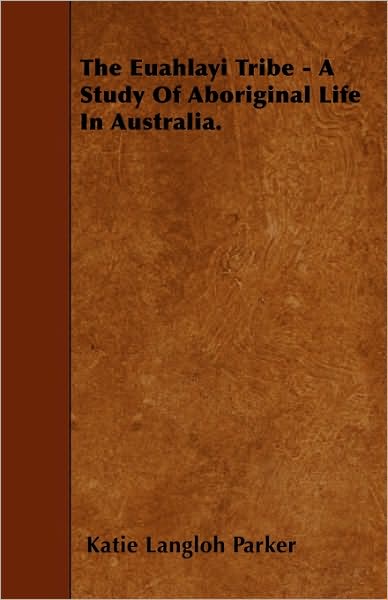 The Euahlayi Tribe - a Study of Aboriginal Life in Australia. - Katie Langloh Parker - Books - Johnston Press - 9781445590806 - April 29, 2010