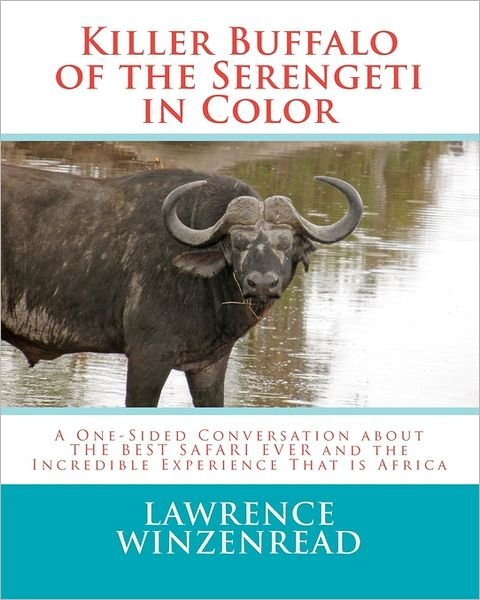 Cover for Lawrence a Winzenread · Killer Buffalo of the Serengeti in Color: a One-sided Conversation About the Best Safari Ever and the Incredible Experience That is Africa (Taschenbuch) (2011)