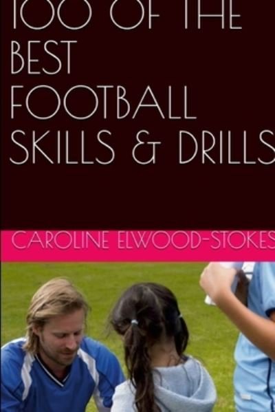 Cover for Caroline Elwood-Stokes · 100 of the Best Football Skills &amp; Drills (Buch) (2022)