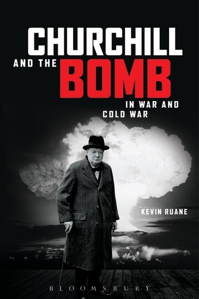 Churchill and the Bomb in War and Cold War - Ruane, Kevin (Canterbury Christ Church University, UK) - Libros - Bloomsbury Publishing PLC - 9781472530806 - 26 de julio de 2018