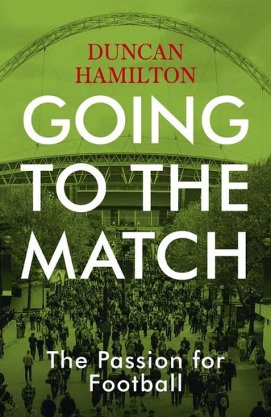 Going to the Match: The Passion for Football: The Perfect Gift for Football Fans - Duncan Hamilton - Kirjat - Hodder & Stoughton - 9781473661806 - torstai 22. elokuuta 2019