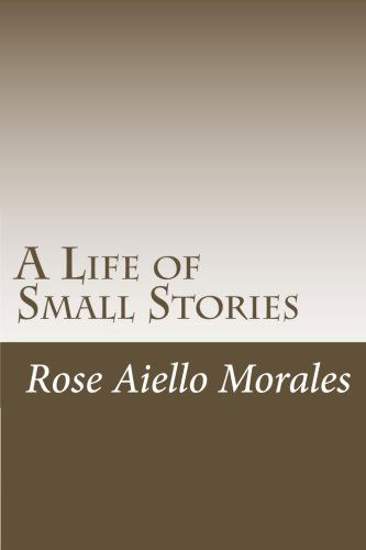 A Life of Small Stories - Rose Aiello Morales - Books - CreateSpace Independent Publishing Platf - 9781481226806 - December 12, 2012