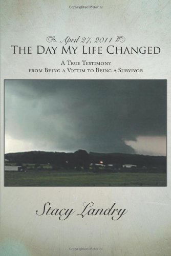 April 27, 2011, the Day My Life Changed: a True Testimony from Being a Victim to Being a Survivor - Stacy Landry - Books - AuthorHouse - 9781481734806 - April 22, 2013