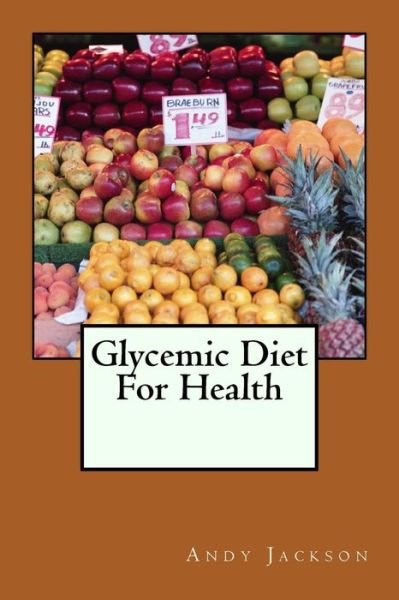 Cover for Andy Jackson · Glycemic Diet for Health: Using the Glycemic Index Diet Plan to Lose Weight Fa (Paperback Bog) (2013)