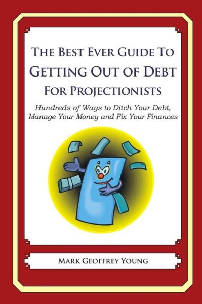 The Best Ever Guide to Getting out of Debt for Projectionists: Hundreds of Ways to Ditch Your Debt,  Manage Your Money and Fix Your Finances - Mark Geoffrey Young - Kirjat - CreateSpace Independent Publishing Platf - 9781492385806 - tiistai 15. lokakuuta 2013