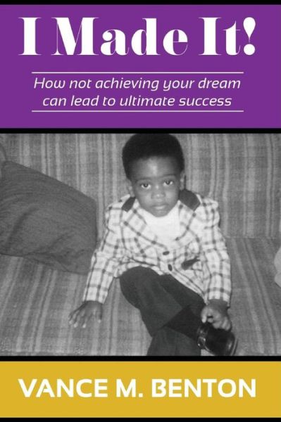 Cover for Vance M Benton · I Made It!: How Not Achieving Your Dream Can Lead to Ultimate Success (Paperback Book) (2013)