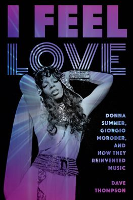 Cover for Dave Thompson · I Feel Love: Donna Summer, Giorgio Moroder, and How They Reinvented Music (Paperback Book) (2021)