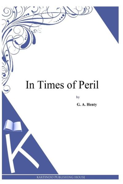 In Times of Peril - G a Henty - Książki - Createspace - 9781494899806 - 5 stycznia 2014