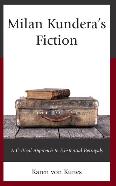 Cover for Karen Von Kunes · Milan Kundera's Fiction: A Critical Approach to Existential Betrayals (Hardcover Book) (2019)