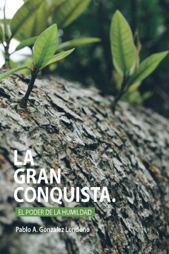 La Gran Conquista: El Poder De La Humildad - Pablo A. Gonzalez - Books - CreateSpace Independent Publishing Platf - 9781500125806 - August 31, 2014