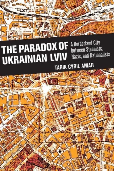 Cover for Tarik Cyril Amar · The Paradox of Ukrainian Lviv: A Borderland City between Stalinists, Nazis, and Nationalists (Taschenbuch) (2019)