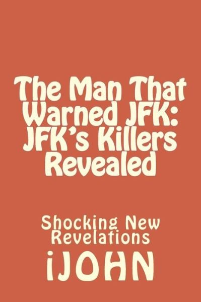 Cover for Ijohn · The Man That Warned Jfk: Jfk's Killers Revealed: Shocking New Revelations (Paperback Bog) (2014)