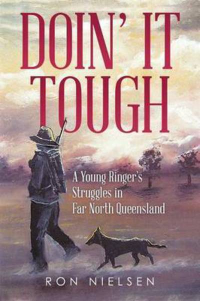 Doin' It Tough: a Young Ringer's Struggles in Far North Queensland - Ron Nielsen - Books - Xlibris Corporation - 9781503504806 - April 30, 2015