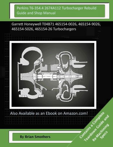 Cover for Brian Smothers · Perkins T6-354.4 2674a112 Turbocharger Rebuild Guide and Shop Manual: Garrett Honeywell T04b71 465154-0026, 465154-9026, 465154-5026, 465154-26 Turbochargers (Paperback Book) (2015)