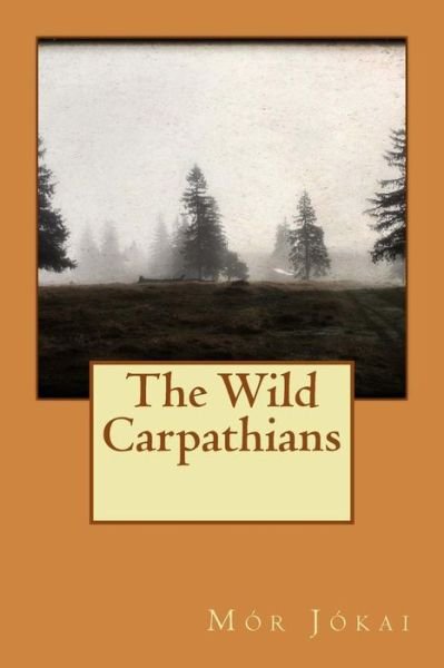 The Wild Carpathians - Mor Jokai - Kirjat - Createspace - 9781514650806 - tiistai 23. kesäkuuta 2015