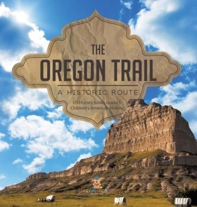 Cover for Baby Professor · The Oregon Trail: A Historic Route US History Books Grade 5 Children's American History (Hardcover bog) (2021)