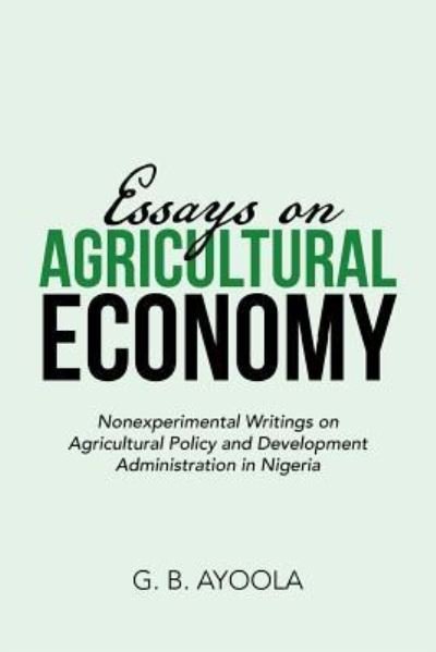 Cover for G B Ayoola · Essays on Agricultural Economy: Nonexperimental Writings on Agricultural Policy and Development Administration in Nigeria (Taschenbuch) (2018)