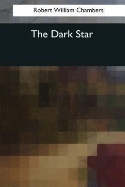 The Dark Star - Robert William Chambers - Książki - Createspace Independent Publishing Platf - 9781545043806 - 10 kwietnia 2017