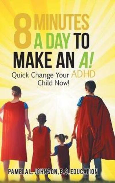 Cover for B S Education Pamela L Johnson · 8 Minutes a Day to Make an A!: Quick Change Your ADHD Child Now! (Hardcover Book) (2018)