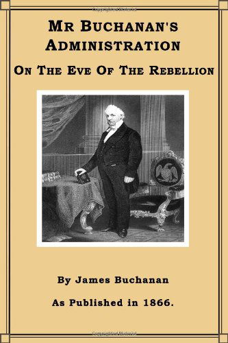 Mr. Buchanan's Administration on the Eve of the Rebellion - James Buchanan - Książki - Digital Scanning Inc. - 9781582181806 - 1 listopada 2000