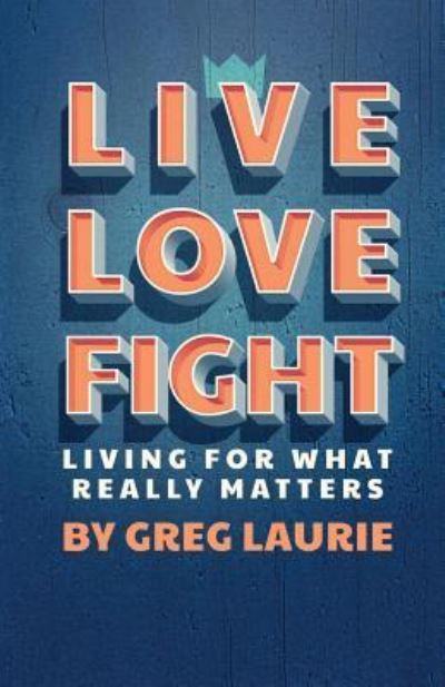 Cover for Greg Laurie · Live Love Fight (Hardcover Book) (2016)