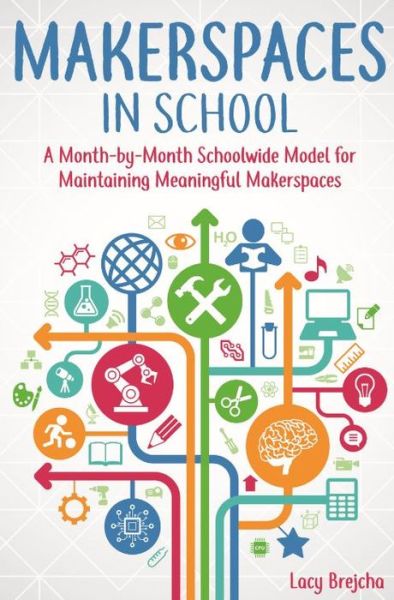 Cover for Lacy Brejcha · Makerspaces in School: A Month-by-Month Schoolwide Model for Building Meaningful Makerspaces (Paperback Book) (2018)