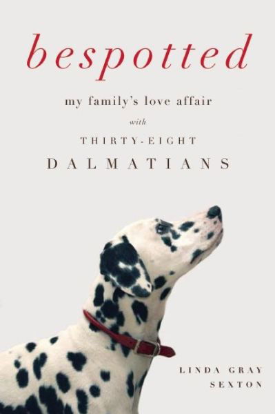 Cover for Linda Gray Sexton · Bespotted: My Family's Love Affair with Thirty-eight Dalmatians (Paperback Book) (2015)