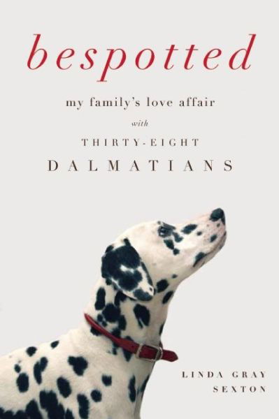 Cover for Linda Gray Sexton · Bespotted: My Family's Love Affair with Thirty-eight Dalmatians (Pocketbok) (2015)