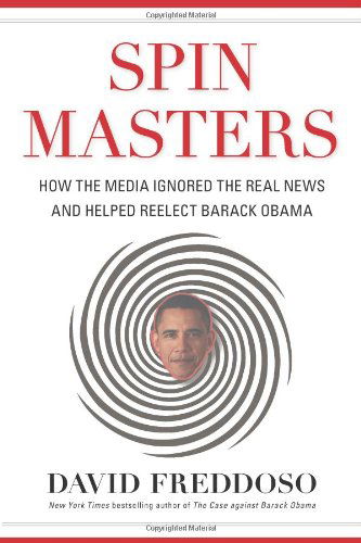 Spin Masters: How the Media Ignored the Real News and Helped Reelect Barack Obama - David Freddoso - Kirjat - Regnery Publishing Inc - 9781621570806 - maanantai 28. tammikuuta 2013