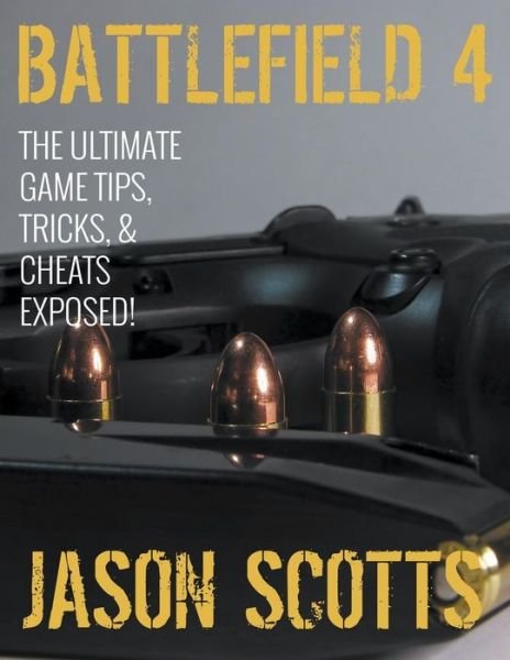 Cover for Jason Scotts · Battlefield 4: the Ultimate Game Tips, Tricks, &amp; Cheats Exposed! (Paperback Book) (2015)