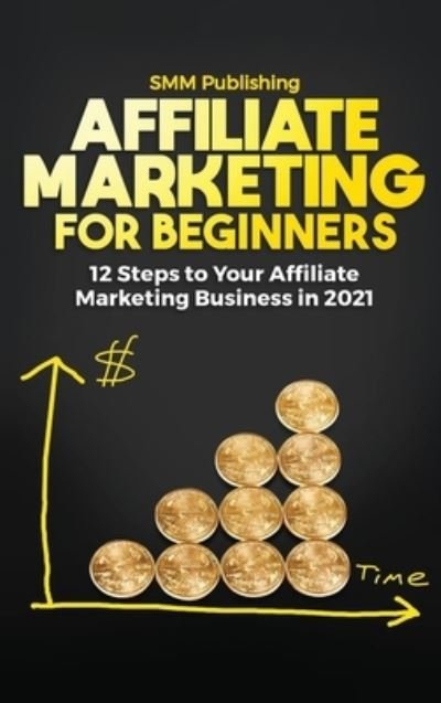 Cover for Smm Publishing · Affiliate Marketing for Beginners: 12 Steps to Your Affiliate Marketing Business In 2021 (Hardcover Book) (2021)