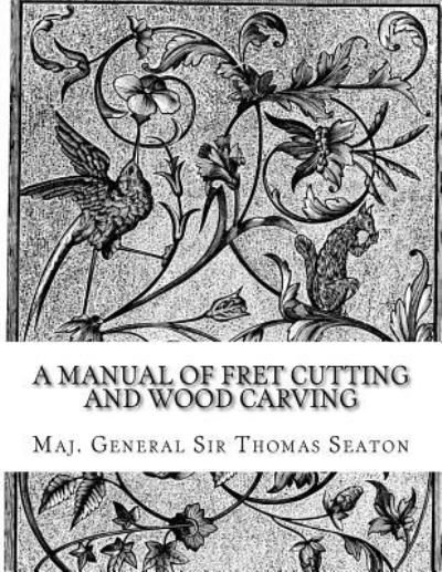 Cover for Maj General Sir Thomas Seaton · A Manual of Fret Cutting and Wood Carving (Taschenbuch) (2018)