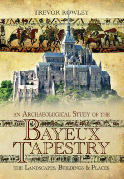 Cover for Trevor Rowley · Archaeological Study of the Bayeux Tapestry: The Landscapes, Buildings and Places (Hardcover Book) (2017)