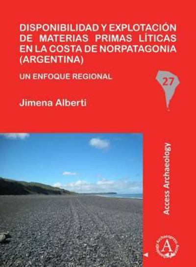 Cover for Jimena Alberti · Disponibilidad y explotacion de materias primas liticas en la costa de Norpatagonia (Argentina): Un enfoque regional - South American Archaeology Series (Paperback Book) (2016)