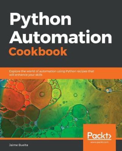 Cover for Jaime Buelta · Python Automation Cookbook: Explore the world of automation using Python recipes that will enhance your skills (Paperback Book) (2018)